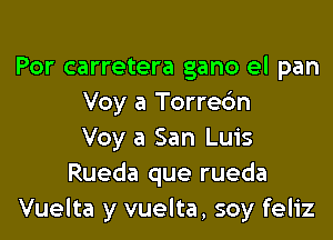 Por carretera gano el pan
Voy a Torrec'm

Voy a San Luis
Rueda que rueda
Vuelta y vuelta, soy feliz