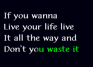 If you wanna
Live your life live

It all the way and
Don't you waste it