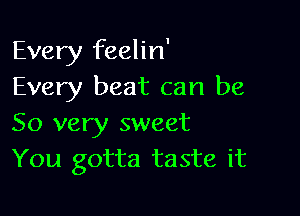 Every feelin'
Every beat can be

So very sweet
You gotta taste it