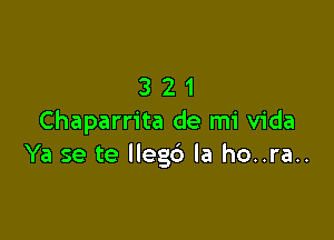 321

Chaparrita de mi Vida
Ya se te Ilegc') la ho..ra..