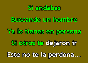 Si andabas
Buscando un hombre
Ya lo tienes en persona
Si otros te dejaron ir

Este no te la perdona...