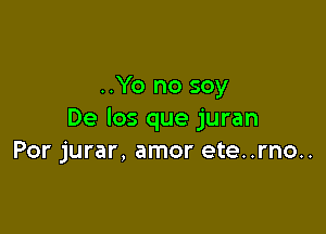 ..Yo no soy

De los que juran
Por jurar, amor ete..rno..