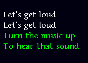 Let's get loud
Let's get loud

Turn the music up
To hear that sound