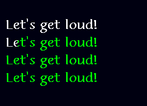 Let's get loud!
Let's get loud!

Let's get loud!
Let's get loud!