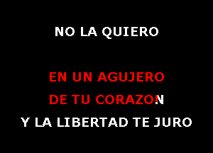 N0 LA QUIERO

EN UN AGUJERO
DE TU CORAZON
Y LA LIBERTAD TE JURO