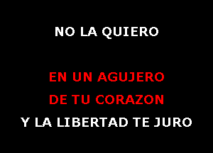 N0 LA QUIERO

EN UN AGUJERO
DE TU CORAZON
Y LA LIBERTAD TE JURO