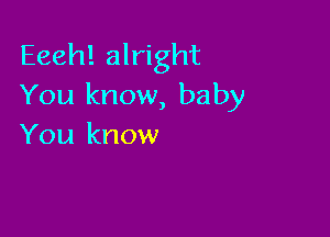 Eeeh! alright
You know, baby

You know