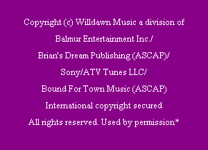 Copyright (c) Willdawn Music a division of
Balmur Entertainment Inc..Ir
Brian's Dream Publishing (ASCAP).Ir
SonyfATV Tunes LLC.Ir
Bound For Town Music (ASCAP)
International copyright secured
All rights reserve (1. Used by permis sion '
