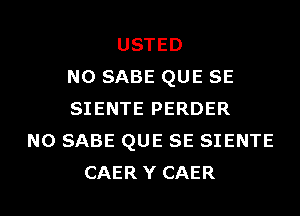 USTED
N0 SABE QUE SE
SIENTE PERDER
N0 SABE QUE SE SIENTE
CAERY CAER