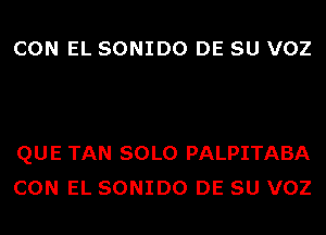 CON EL SONIDO DE SU VOZ

QUE TAN SOLO PALPITABA
CON EL SONIDO DE SU VOZ