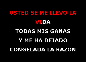 USTED SE ME LLEVO LA
VIDA
TODAS MIS GANAS
Y ME HA DEJADO
CONGELADA LA RAZON