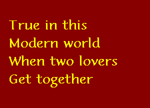 True in this
Modern world

When two lovers
Get together