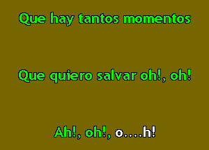 Que hay tantos momentos

Que quiero salvar oh!, oh!

AM, oh!, 0....h!