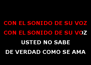 CON EL SONIDO DE SU VOZ
CON EL SONIDO DE SU VOZ
USTED N0 SABE
DE VERDAD COMO SE AMA