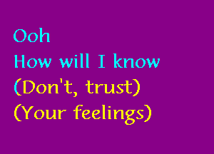 Ooh
How will I know

(Don't, trust)
(Your feelings)