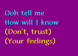 Ooh tell me
How will I know

(Don't, trust)
(Your feelings)