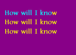 How will I know
How will I know

How will I know