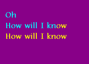 Oh
How will I know

How will I know