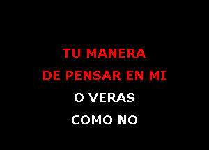 TU MANERA

DE PENSAR EN MI
0 VERAS
COMO N0