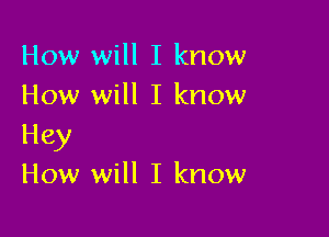 How will I know
How will I know

Hey
How will I know