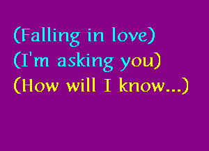 (Falling in love)
(I'm asking you)

(How will I know...)