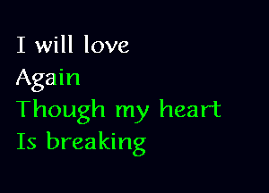 I will love
Again

Though my heart
Is breaking