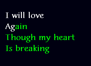 I will love
Again

Though my heart
Is breaking