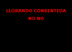 LLORANDO CONSENTI DA
NO NO