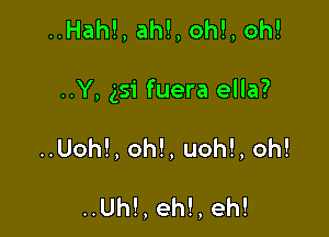 ..Hah!, ah!, oh!, oh!

..Y, 351 fuera ella?

..Uoh!, oh!, uoh!, oh!

..Uh!,eh!,eh!