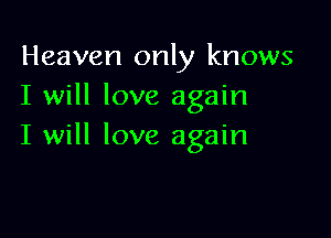 Heaven only knows
I will love again

I will love again