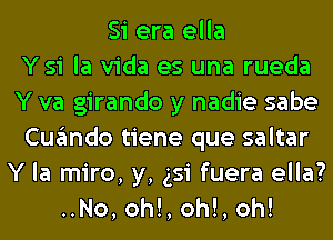 Si era ella
Ysi la Vida es una rueda
Y va girando y nadie sabe
Cuando tiene que saltar

Y la miro, y, 351 fuera ella?
..No, oh!, oh!, oh!