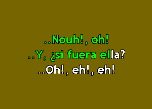 ..Nouh!, oh!

..Y, 351 fuera ella?
..0h!, eh!, eh!