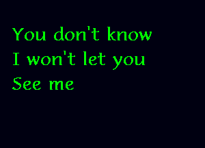 You don't know
I won't let you

See me