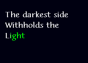 The darkest side
Withholds the

Light