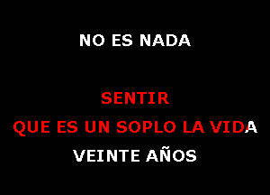 N0 ES NADA

SENTIR
QUE ES UN SOPLO LA VIDA
VEINTE ANOS