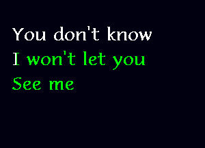 You don't know
I won't let you

See me