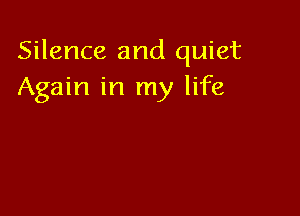 Silence and quiet
Again in my life