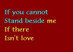 If you cannot
Stand beside me

If there
Isn't love