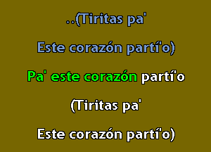 ..(Tiritas pa'

Este corazdn parti'o)

Pa' este corazdn parti'o

(l'iritas pa'

Este corazbn parti'o)