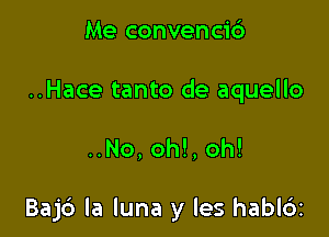 Me convenci6
..Hace tanto de aquello

..No,oh!,oh!

Baj6 la luna y les habldz