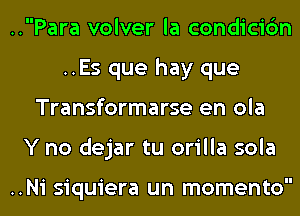 ..Para volver la condicirlm
..Es que hay que

Transformarse en ola

Y no dejar tu orilla sola

..Ni siquiera un momentol