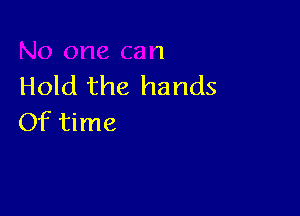No one can
Hold the hands

Of time