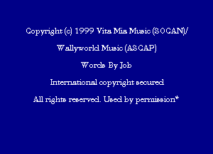 Copyright (c) 1999 Vita Mia Mum (SOCANJI
Wallyworld Music (AS CAP)
Words By Job
Inman'onsl copyright secured

All rights ma-md Used by pmboiod'