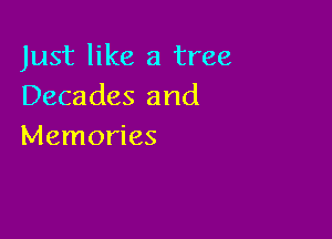 Just like a tree
Decades and

Memories