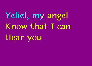 Yeliel, my angel
Know that I can

Hear you
