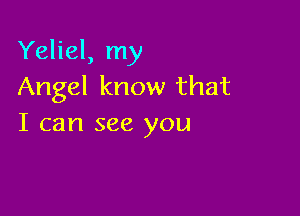 Yeliel, my
Angel know that

I can see you