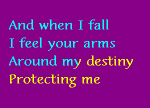 And when I fall
I feel your arms

Around my destiny
Protecting me