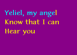 Yeliel, my angel
Know that I can

Hear you