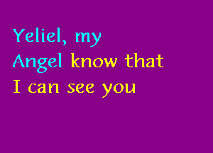 Yeliel, my
Angel know that

I can see you