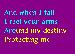 And when I fall
I feel your arms

Around my destiny
Protecting me